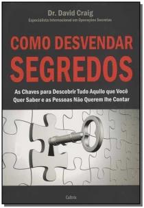 Como Desvendar Segredos - As Chaves Para Descobrir Tudo Aquilo Que Você Quer Saber e As Pessoas Não