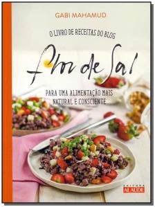 Flor De Sal - o Livro De Receitas Do Blog Para Uma Alimentação Mais Natural e Consciente