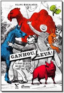 Ganhou, Leva! - o Jogo Do Bicho No Rio De Janeiro (1890-1960)