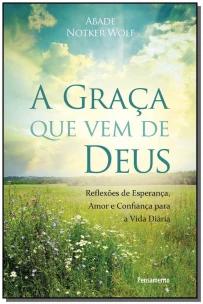 a Graça Que Vem De Deus - Reflexões De Esperança, Amor e Confiança Para a Vida Diária