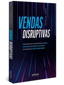 Vendas Disruptivas: Como estruturar as suas áreas de vendas, marketing e atendimento ao cliente em tempos de transformação digital
